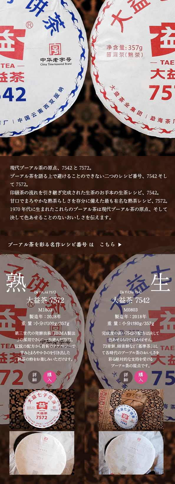 プーアル茶を語る上で避けることのできない二つのレシピ番号、7542そして7572。1970年代に生まれたこれらのプーアル茶は現代プーアル茶の原点、そして決して色あせることのないおいしさを伝えます。